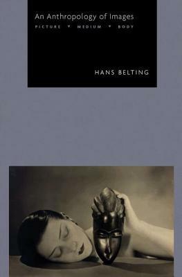 An Anthropology of Images: Picture, Medium, Body by Hans Belting, Thomas Dunlap