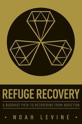 Refuge Recovery: A Buddhist Path to Recovering from Addiction by Noah Levine