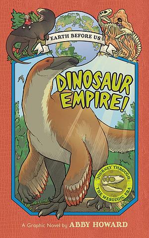 Dinosaur Empire!: Journey through the Mesozoic Era by Abby Howard, Abby Howard