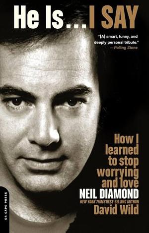 He Is . . . I Say: How I Learned to Stop Worrying and Love Neil Diamond by David Wild