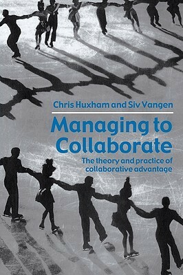 Managing to Collaborate: The Theory and Practice of Collaborative Advantage by Chris Huxham