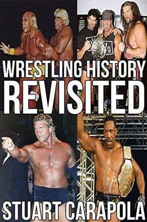 Wrestling History Revisited: Rewriting The Events That Shaped The Wrestling Business by Stuart Carapola