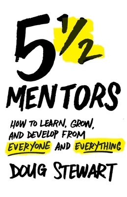 5 1/2 Mentors: How to Learn, Grow, and Develop from Everyone and Everything by Doug Stewart