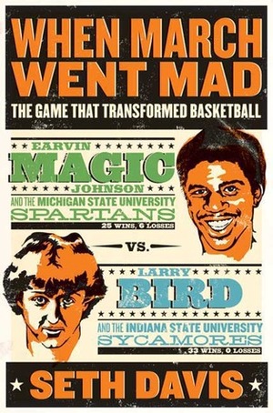 When March Went Mad: The Game That Transformed Basketball by Seth Davis