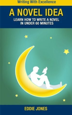 A Novel Idea: Learn How to Write a Novel in Under 60 Minutes by Eddie Jones