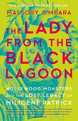 The Lady from the Black Lagoon: Hollywood Monsters and the Lost Legacy of Milicent Patrick by Mallory O'Meara