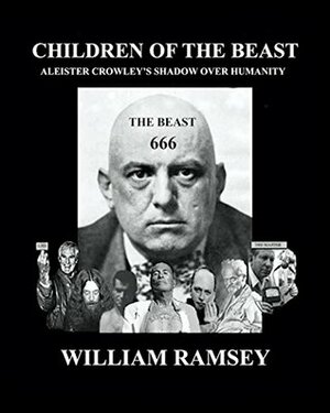 Children of the Beast: Aleister Crowley's Shadow Over Humanity by William Ramsey