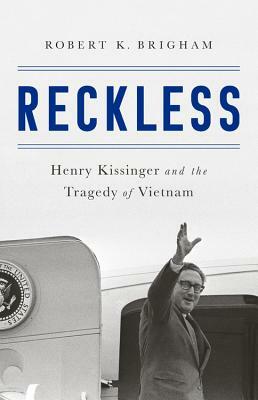 Reckless: Henry Kissinger and the Tragedy of Vietnam by Robert K. Brigham