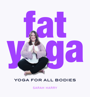 Fat Yoga: Yoga for All Bodies by Sarah Harry
