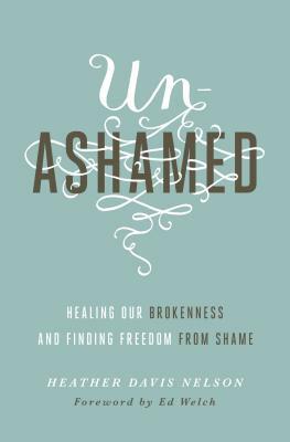 Unashamed: Healing Our Brokenness and Finding Freedom from Shame by Heather Davis Nelson