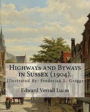 Highways and Byways in Sussex (1904). By: Edward Verrall Lucas: Illustrated By: Frederick L. Griggs (30 October 1876 - 7 June 1938) was a distinguishe by Edward Verrall Lucas, Frederick L. Griggs