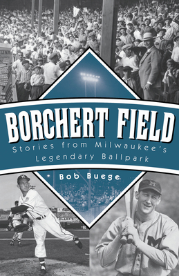 Borchert Field: Stories from Milwaukee's Legendary Ballpark by Bob Buege