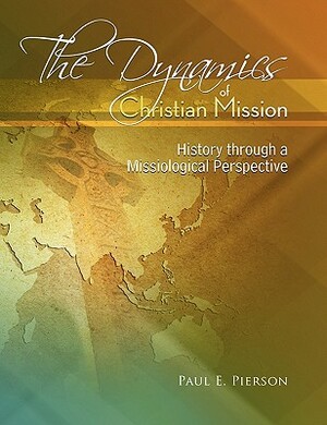 The Dynamics Of Christian Mission: History Through A Missiological Perspective by Paul Pierson
