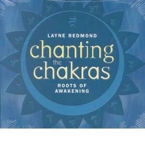Chanting the Chakras: Roots of Awakening by Layne Redmond