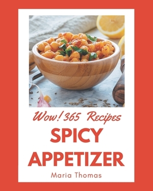 Wow! 365 Spicy Appetizer Recipes: Happiness is When You Have a Spicy Appetizer Cookbook! by Maria Thomas