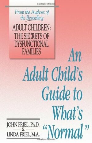 An Adult Child's Guide to What's Normal by John Friel, Linda D. Friel