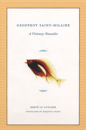 Geoffroy Saint-Hilaire: A Visionary Naturalist by Marjorie Grene, Hervé Le Guyader