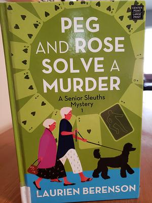Peg and Rose Solve a Murder: A Senior Sleuths Mystery by Laurien Berenson
