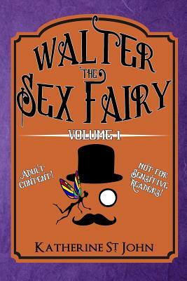 Walter the Sex Fairy: Adult Content Not for Sensitive Readers Volume I by Katherine St. John