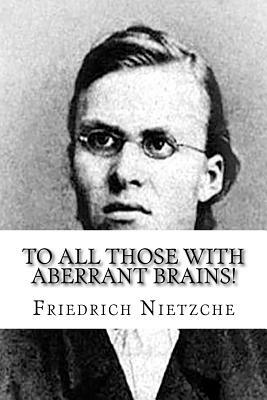 To all Those with Aberrant Brains!: The Complete Works of Freidrich Nietzche by Friedrich Nietzsche, Michelle Hoffmann