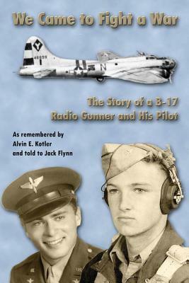 WE Came to Fight a War: The Story of a B-17 Radio Gunner and his Pilot by Alvin E. Kotler, Jack Flynn