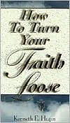 How to Turn Your Faith Loose by Kenneth E. Hagin