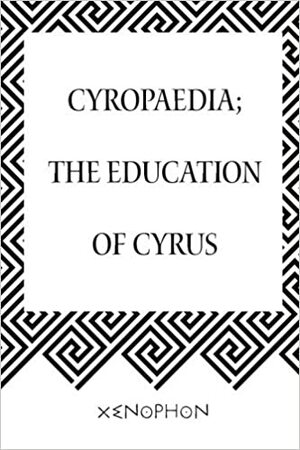 Cyropaedia; The Education of Cyrus by Xenophon