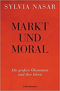 Markt und Moral: Die großen Ökonomen und ihre Ideen by Sylvia Nasar