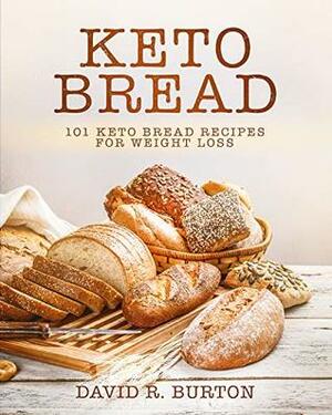 Keto Bread: 101 Easy And Delicious Low Carb Keto Bread Recipes For Weight Loss by David R. Burton