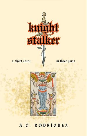 Knight Stalker: A Short Story in Three Parts by A.C. Rodríguez