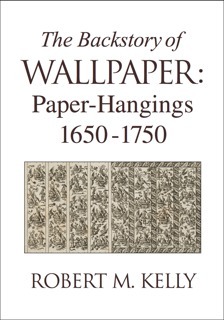 The Backstory of Wallpaper: Paper-Hangings 1650-1750 by Robert M. Kelly