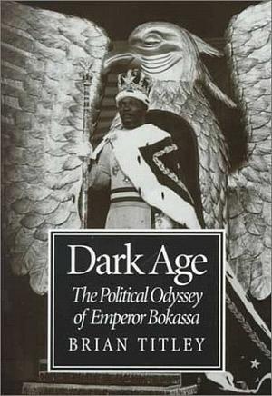 Dark Age: Political Odyssey of Bokassa by Brian Titley