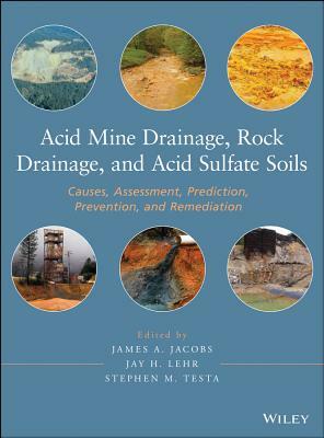 Acid Mine Drainage, Rock Drainage, and Acid Sulfate Soils: Causes, Assessment, Prediction, Prevention, and Remediation by Stephen M. Testa, James A. Jacobs, Jay H. Lehr