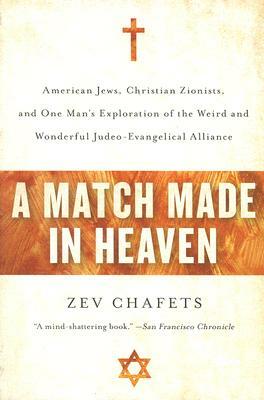 A Match Made in Heaven: American Jews, Christian Zionists, and One Man's Exploration of the Weird and Wonderful Judeo-Evangelical Alliance by Zev Chafets