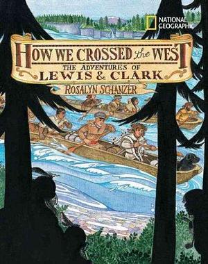 How We Crossed the West: The Adventures of Lewis & Clark How We Crossed the West by Rosalyn Schanzer, Rosalyn Schanzer