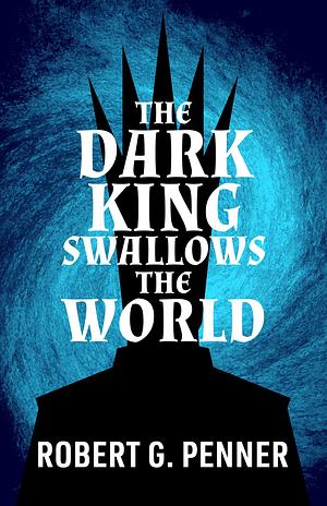 The Dark King Swallows the World  by Robert G. Penner