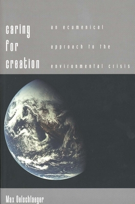 Caring for Creation: An Ecumenical Approach to the Environmental Crisis by Max Oelschlaeger
