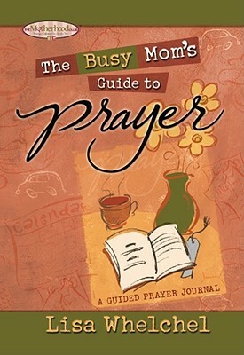 The Busy Mom's Guide to Prayer: A Guided Prayer Journal by Lisa Whelchel