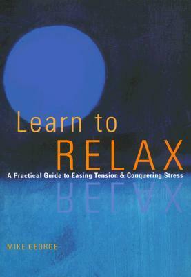 Learn to Relax : A Practical Guide to Easing Tension and Conquering Stress by Mike George