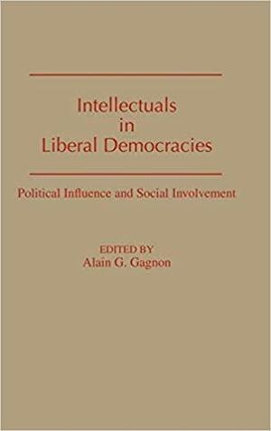 Intellectuals in Liberal Democracies: Political Influence and Social Involvement by Alain Gagnon