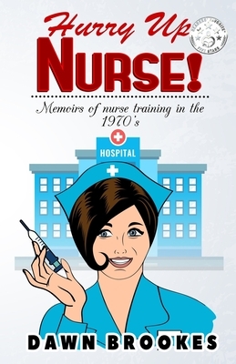 Hurry up Nurse: Memoirs of nurse training in the 1970s by Dawn Brookes