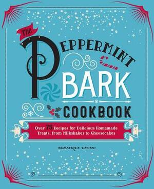 The Peppermint Bark Cookbook: Over 75 Recipes for Delicious Homemade Treats, from Milkshakes to Cheesecakes by Dominique De Vito