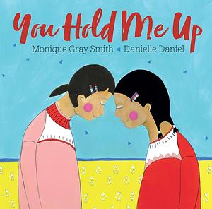 You Hold Me Up by Monique Gray Smith, Danielle Daniel