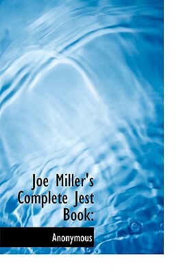 Joe Miller's Complete Jest Book: Being a Collection of the Most Excellent Bon Mots, Brilliant Jests, and Striking Anecdotes, in the English Language by Joe Miller