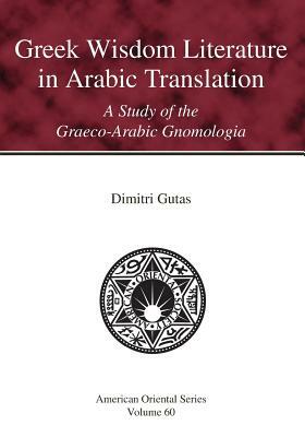 Greek Wisdom Literature in Arabic Translation: A Study of the Graeco-Arabic Gnomologia by Dimitri Gutas
