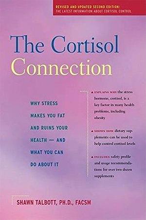 The Cortisol Connection: Why Stress Makes You Fat and Ruins Your Health — And What You Can Do About It by William Kraemer, Shawn Talbott, Shawn Talbott