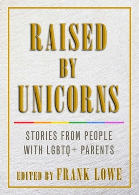 Raised by Unicorns: Stories from People with Lgbtq+ Parents by 