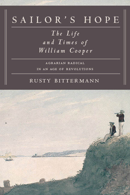 Sailor's Hope: The Life and Times of William Cooper, Agrarian Radical in an Age of Revolutions by Rusty Bittermann