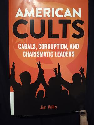 American Cults: Cabals, Corruption, and Charismatic Leaders by Jim Willis