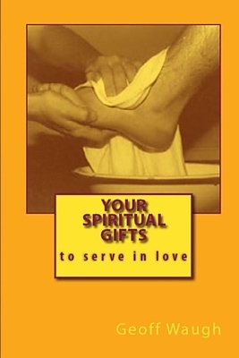 Your Spiritual Gifts: To serve in love by Geoff Waugh